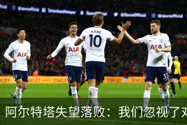 阿尔特塔失望落败：我们忽视了对手的威胁与比赛的重视